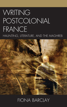 Hardcover Writing Postcolonial France: Haunting, Literature, and the Maghreb Book