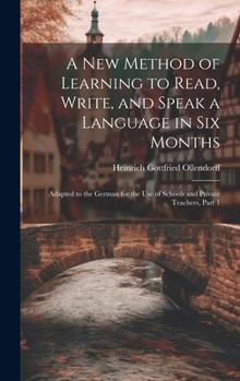 Hardcover A New Method of Learning to Read, Write, and Speak a Language in Six Months: Adapted to the German for the Use of Schools and Private Teachers, Part 1 Book
