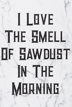 I Love The Smell Of Sawdust In The Morning: Blank Lined Journal For Handyman, Carpenters, Plumbers And Electricians Notebook Gift