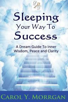 Sleeping Your Way to Success: A Dream Guide to Inner Wisdom, Peace and Clarity