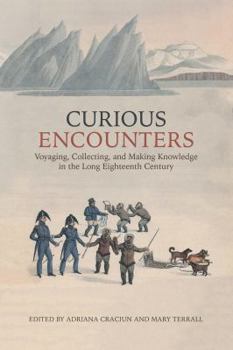 Hardcover Curious Encounters: Voyaging, Collecting, and Making Knowledge in the Long Eighteenth Century Book