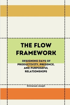The Flow Framework, Designing Days of Productivity, Presence, and Purposeful Relationships