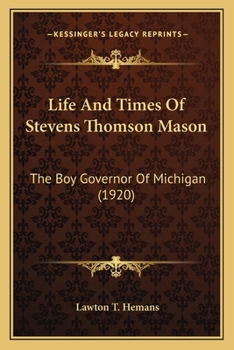 Life and Times of Stevens Thomson Mason, the boy Governor of Michigan