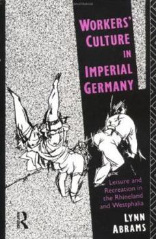 Hardcover Workers' Culture in Imperial Germany: Leisure and Recreation in the Rhineland and Westphalia Book