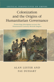 Colonization and the Origins of Humanitarian Governance: Protecting Aborigines Across the Nineteenth-Century British Empire - Book  of the Critical Perspectives on Empire