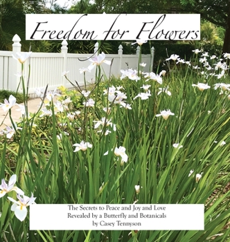 Hardcover Freedom for Flowers: The Secrets to Peace and Joy and Love Revealed by a Butterfly and Botanicals Book