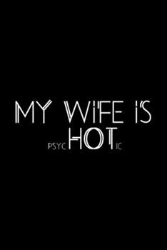 My Wife is psycHOTic: Funny Wife Appreciation Gift - 120 Pages (6 x 9) For Birthday, Father's Day, Valentine's Day, Etc.