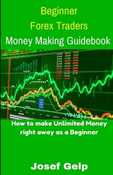 Paperback Beginner Forex Traders Money Making Guidebook: How to make Unlimited Money right away as a Beginner Book