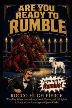 Are You Ready to Rumble: Wrestling Rulers, Authorities, Cosmic Powers, and Evil Spirits: A Study of the Apocalypse of Jesus Christ