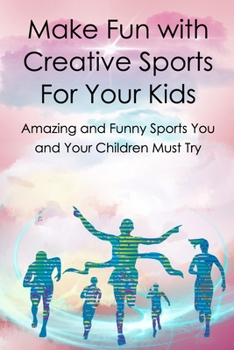 Paperback Make Fun with Creative Sports For Your Kids: Amazing and Funny Sports You and Your Children Must Try Book