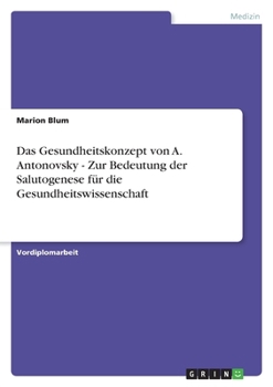 Das Gesundheitskonzept Von A. Antonovsky - Zur Bedeutung Der Salutogenese Fur Die Gesundheitswissenschaft