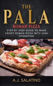 Paperback THE PALA - Roman Pizza: Step by step guide to make crispy roman pizza with high hydration Book