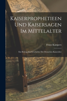 Paperback Kaiserprophetieen Und Kaisersagen Im Mittelalter: Ein Beitrag Zur Geschichte Der Deutschen Kaiseridee [German] Book