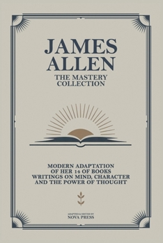 James Allen - The Mastery Collection: Modern Adaptation of Her 14 of Books Writings on Mind, Character and The Power of Thought