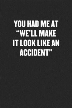 YOU HAD ME AT “WE’LL MAKE IT LOOK LIKE AN ACCIDENT“: Funny Blank Lined Journal - Snarky Black Cover Gift Notebook