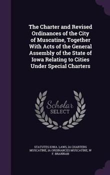 Hardcover The Charter and Revised Ordinances of the City of Muscatine, Together with Acts of the General Assembly of the State of Iowa Relating to Cities Under Book