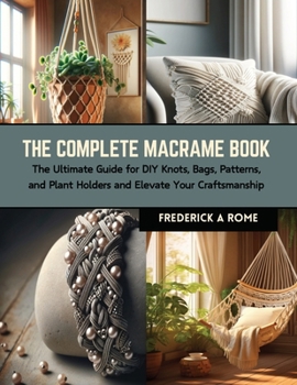 Paperback The Complete Macrame Book: The Ultimate Guide for DIY Knots, Bags, Patterns, and Plant Holders and Elevate Your Craftsmanship Book