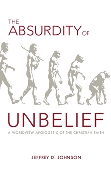 Paperback The Absurdity of Unbelief: A Worldview Apologetic of the Christian Faith Book