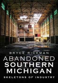 Paperback Abandoned Southern Michigan: Skeletons of Industry Book