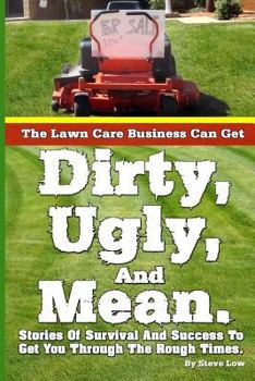 Paperback The Lawn Care Business Can Get Dirty, Ugly, And Mean.: Stories Of Survival And Success To Get You Through The Rough Times. Book