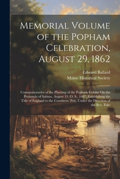 Paperback Memorial Volume of the Popham Celebration, August 29, 1862: Commemorative of the Planting of the Popham Colony On the Peninsula of Sabino, August 19, Book