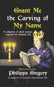 Paperback Grant Me the Carving of My Name: An anthology of short fiction inspired by King Richard III Book