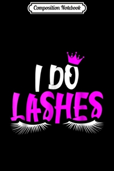 Paperback Composition Notebook: I Do Lashes Makeup Eyelash Extension Artist Fun Gift Journal/Notebook Blank Lined Ruled 6x9 100 Pages Book