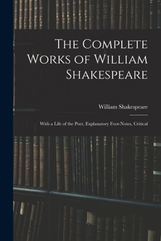 The Complete Works of William Shakespeare: With a Life of the Poet, Explanatory Foot-notes, Critical