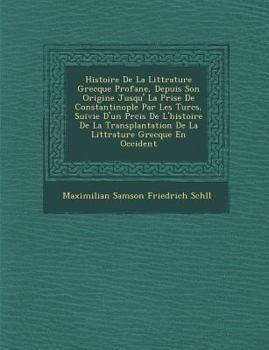 Paperback Histoire de La Litt Rature Grecque Profane, Depuis Son Origine Jusqu' La Prise de Constantinople Par Les Turcs, Suivie D'Un PR Cis de L'Histoire de La [French] Book