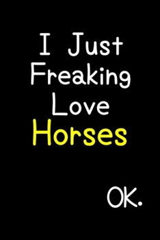 I Just Freaking Love Horses Ok.: Journal (Diary, Notebook) Funny Animal Gift For Horse Lovers