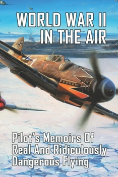 Paperback World War II In The Air: Pilot's Memoirs Of Real And Ridiculously Dangerous Flying: War Memoirs Book