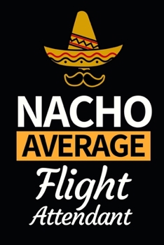 Paperback Nacho Average Flight Attendant: Funny Flight Attendant Notebook/Journal (6" X 9") Unique Gift For Women Book