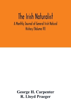 Paperback The Irish naturalist; A Monthly Journal of General Irish Natural History (Volume IV) Book