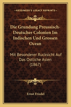 Paperback Die Grundung Preussisch-Deutscher Colonien Im Indischen Und Grossen Ocean: Mit Besonderer Rucksicht Auf Das Ostliche Asien (1867) [German] Book