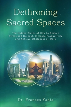 Paperback Dethroning Sacred Spaces: The Hidden Truths of How to Reduce Stress and Burnout, Increase Productivity and Achieve Wholeness at Work Book