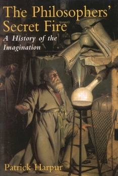 The Philosophers' Secret Fire: A History of the Imagination