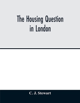 The housing question in London. Being an account of the housing work done by the Metropolitan Board of Works and the London County Council, between ... of Parliament under which they have worked