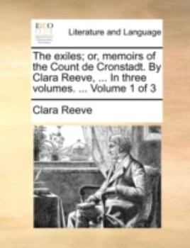 Paperback The Exiles; Or, Memoirs of the Count de Cronstadt. by Clara Reeve, ... in Three Volumes. ... Volume 1 of 3 Book