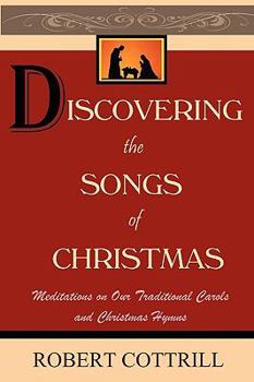 Discovering the Songs of Christmas: Meditations on Our Traditional Carols and Christmas Hymns