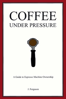 Paperback Coffee Under Pressure: A Guide to Espresso Machine Ownership Book