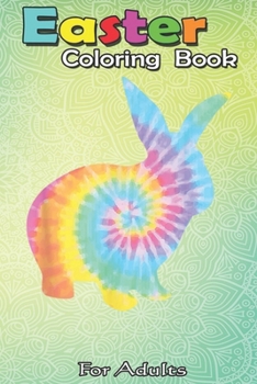 Easter Coloring Book For Adults: Easter Bunny Tie Dye Retro Egg Hunt Gift An Adult Easter Coloring Book For Teens & Adults - Great Gifts with Fun, Eas