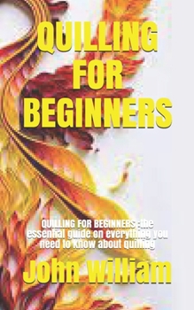 Paperback Quilling for Beginners: QUILLING FOR BEGINNERS: the essential guide on everything you need to know about quilling Book