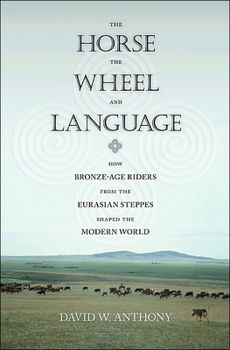 Hardcover The Horse, the Wheel, and Language: How Bronze-Age Riders from the Eurasian Steppes Shaped the Modern World Book