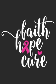 Faith Hope Cure: The best lined journal gift for those People who are fighting with Cancer and Breast Cancer.