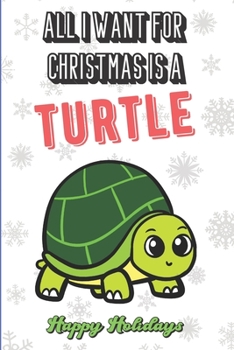 All I Want For Christmas Is A Turtle: Wonderful Xmas Holiday Inspired Notebook Cover to Show Off What We Love and What You Really Want. Fun Notebook with Lined Pages.