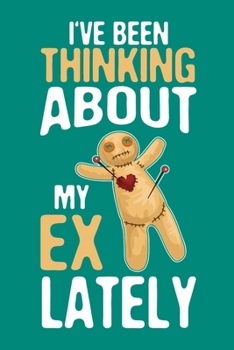 I've Been Thinking About My Ex Lately: Voodoo Journal, Voodoo Doll Notebook, Spooky Witchy Gifts, Birthday Present for Witch Mardi Gras Halloween Lover