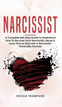 Narcissist : A Complete Self-Help Guide to Understand How to Recover from Narcissistic Abuse and Learn How to Deal with Narcissistic Personality Disorder