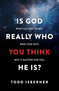 Is God Really Who You Think He Is?: What Culture Thinks. What God Says. Why It Matters for You.