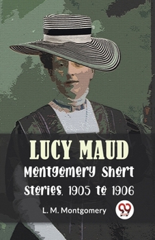 Paperback Lucy Maud Montgomery Short Stories, 1905 To 1906 Book