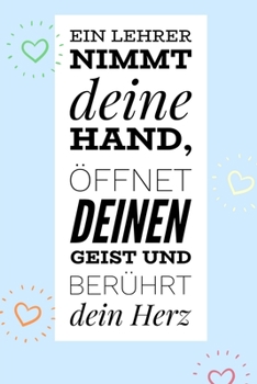 EIN LEHRER NIMMT DEINE HAND, ÖFFNET DEINEN GEIST UND BERÜHRT DEIN HERZ: A5 BLANKO Geschenkidee für Lehrer Erzieher | Abschiedsgeschenk Grundschule | ... | Buch zur Einschulung (German Edition)